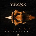 MUSIC: Yung6ix – I Pray Ft. Oritse Femi