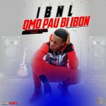 MUSIC: IBNL – OMO PAO BI IBON (PROD BY. 6IXKILO)
