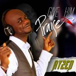 MUSIC: Ayzed – Give Him All The Praise
