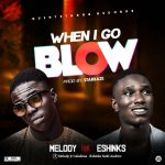 MUSIC: Melody Ft Eshinks – When I Go Blow