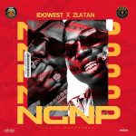 MUSIC: Idowest ft. Zlatan – NGNP (No Girlfriend No Problem)