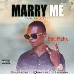 MUSIC: Mr Felix – Marry Me (Pro. by Aye boy)