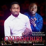 MUSIC: Mosade – Oyibiribiri + Mukulu