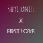 MUSIC: SHEYI DANIEL – FIRST LOVE