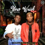 MUSIC: NoWizzy – Your Waist ft Domo Bee & Honour B (Prod. By Kellz)