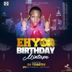 MIXTAPE: DJ TOSTER – EHYOR DA BOSS BIRTHDAY MIX TAPE | @ehyordaboss @djtoster