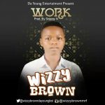 MUSIC: Wizzy-Brown -Work (Prod. By Snazzy N)