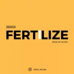 MUSIC: Zeedi – Fertilize (Prod. By HK Mix)