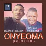 MUSIC: Blessed Chibuike ft. Dr. Paul Nwokocha – Onyeoma (Good God)