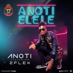 MUSIC: Anoti – Anoti Elele Ft 2Flex