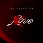 MUSIC: DJ Xclusive – Love