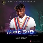 MUSIC: Stain Brown – How E Go Be