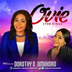 Gospel Music: Dorothy O. Umukoro – Ovie (The King) @dorothyumukoro