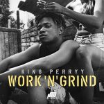 MUSIC: King Perryy – Work n’ Grind