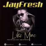 MUSIC: JayFresh – Like Mine (Prod. By KashBeatz) | @Jayfreshdvocal