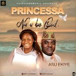 Gospelmusic: Princessa – Na U Be God ft Asu Ekiye