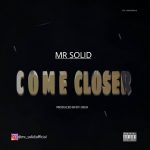 MUSIC: Mr Solid – Come Closer (Prod. By Dy Cruz)