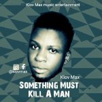 MUSIC: Klov Max – Something Must Kill A Man