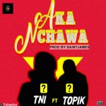 MUSIC: TNI Ft Topik – Aka Nchawa