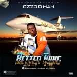 MUSIC: Ozzo D man – Better Thing