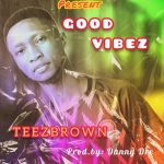 MUSIC: Teezbrown – Good Vibez