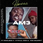 MUSIC: Hypeafrobeatz Ft. Soulbee, Atikal S.O.D & Too Skery – Am3