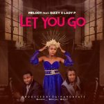 MUSIC: Melody Ft. Gizzy & Lady P – Let You Go