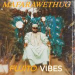 MUSIC: MFT MaFaraweThug – Fujito Vibes